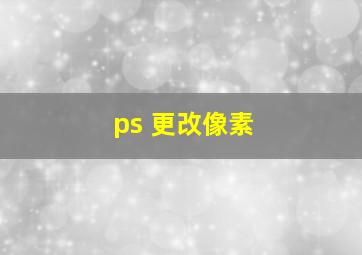 ps 更改像素